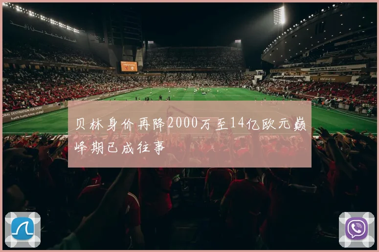 贝林身价再降2000万至14亿欧元巅峰期已成往事