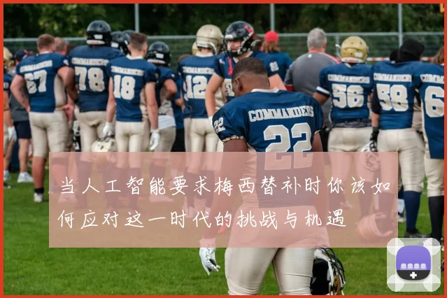 当人工智能要求梅西替补时你该如何应对这一时代的挑战与机遇