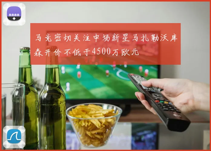 马竞密切关注中场新星马扎勒沃库森开价不低于4500万欧元