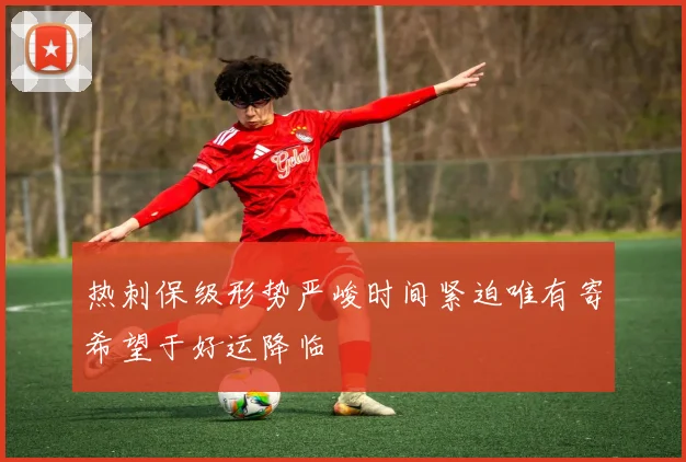 热刺保级形势严峻时间紧迫唯有寄希望于好运降临