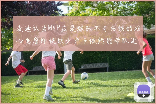 麦迪认为MVP应是球队不可或缺的核心老詹即使缺少卢卡依然能带队进季后赛