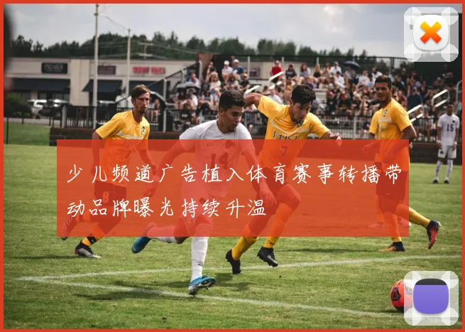 少儿频道广告植入体育赛事转播带动品牌曝光持续升温