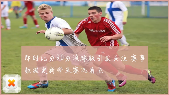 即时比分90分滚球版引发关注 赛事数据更新带来赛况看点