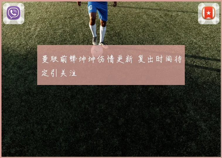 曼联前锋坤坤伤情更新 复出时间待定引关注