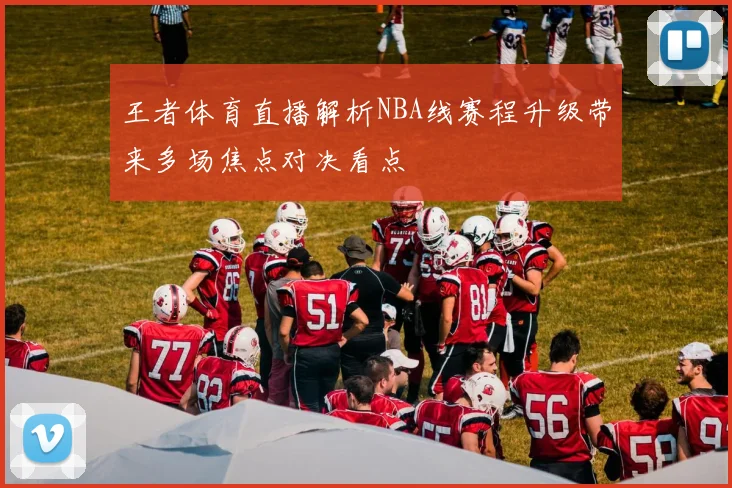 王者体育直播解析NBA线赛程升级带来多场焦点对决看点