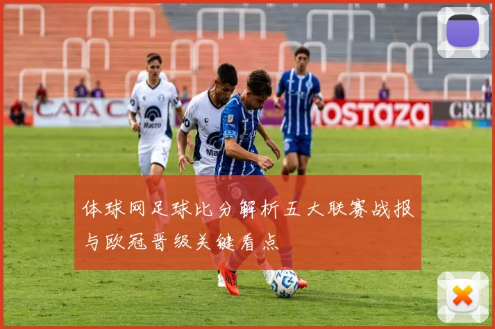 体球网足球比分解析五大联赛战报与欧冠晋级关键看点