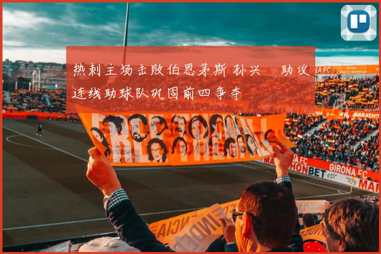 热刺主场击败伯恩茅斯 孙兴慜助攻连线助球队巩固前四争夺