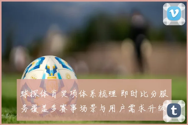 球探体育奖项体系梳理 即时比分服务覆盖多赛事场景与用户需求升级